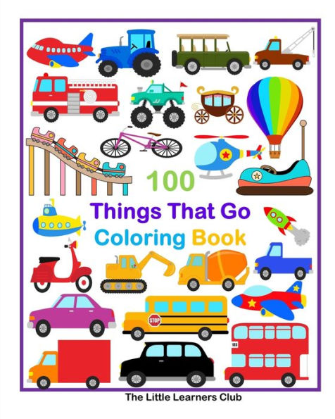 100 Things That Go Coloring Book: Fun Illustrations featuring Aircraft, Construction vehicles, Trucks and much more
