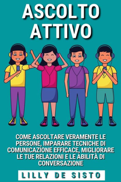 Acolto Attivo: Come ascoltare le persone e imparare tecniche di comunicazione efficace