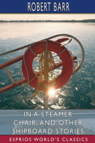 Title: In a Steamer Chair, and Other Shipboard Stories (Esprios Classics), Author: Robert Barr
