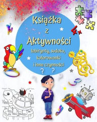 Title: Książka z Aktywności 4+: Gry, kolorowanie wedlug liczb, rï¿½żnice i nie tylko dla dzieci w wieku od 4 lat, Author: Maryan Ben Kim