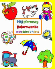 Title: Mï¿½j pierwszy Kolorowanka male dzieci 2-4 lata: Duże i proste zdjęcia przedstawiające znajome rzeczy wokï¿½l dzieci., Author: Maryan Ben Kim