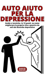 Title: Auto Aiuto per la Depressione: Guida, in 12 punti, su come guarire da soli dal disturbo depressivo, Author: David Mann