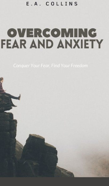 Overcoming Fear and Anxiety: Conquer Your Fear, Find Your Freedom