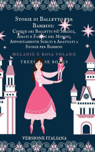 Title: Storie di Balletto per Bambini: Cinque dei Balletti piï¿½ Magici, Amati e Famosi del Mondo, Appositamente..., Author: Melanie Voland