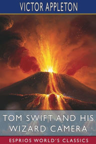 Title: Tom Swift and His Wizard Camera (Esprios Classics): or, Thrilling Adventures While Taking Moving Pictures, Author: Victor Appleton