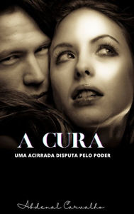 Title: A Cura: Uma acirrada disputa pelo poder, Author: Abdenal Carvalho