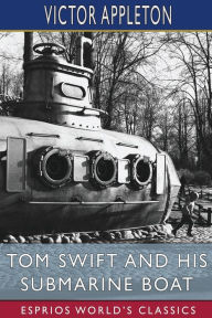 Title: Tom Swift and His Submarine Boat (Esprios Classics): or, Under the Ocean for Sunken Treasure, Author: Victor Appleton