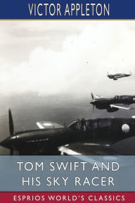 Title: Tom Swift and His Sky Racer (Esprios Classics): or, The Quickest Flight on Record, Author: Victor Appleton