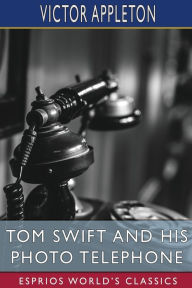 Title: Tom Swift and His Photo Telephone (Esprios Classics): or, the Picture That Saved a Fortune, Author: Victor Appleton