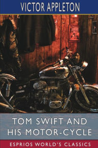 Title: Tom Swift and His Motor-Cycle (Esprios Classics): or, Fun and Adventures on the Road, Author: Victor Appleton