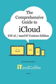 Title: The Comprehensive Guide to iCloud (Ventura and iOS/iPadOS 16 Edition): Unravel the mystery that is iCloud in this easy-to-read, comprehensive guide, Author: Lynette Coulston
