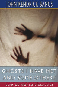 Title: Ghosts I Have Met and Some Others (Esprios Classics), Author: John Kendrick Bangs