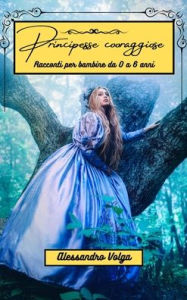 Title: Principesse coraggiose: Racconti per bambine da 0 a 6 anni, Author: Alessandro Volga