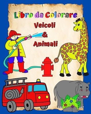 Libro da Colorare Veicoli e Animali: Pagine piene di immagini grandi e facili da colorare per bambini 3+