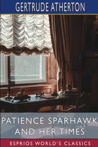 Title: Patience Sparhawk and Her Times (Esprios Classics), Author: Gertrude Franklin Horn Atherton