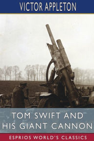 Title: Tom Swift and His Giant Cannon (Esprios Classics): or, The Longest Shots on Record, Author: Victor Appleton