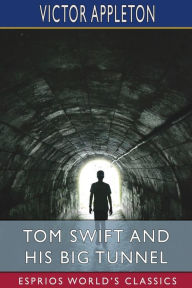 Title: Tom Swift and His Big Tunnel (Esprios Classics): or, The Hidden City of the Andes, Author: Victor Appleton