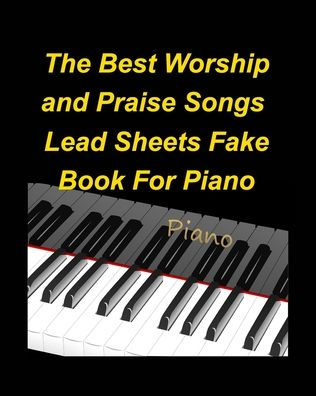 The Best Worship and Praise Songs Lead Sheets Fake Book For Piano: Piano Lead Sheets fake Book Lyrics Chords Religious Church Praise Worship