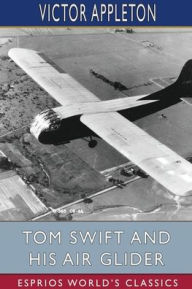 Title: Tom Swift and His Air Glider (Esprios Classics): or, Seeking the Platinum Treasure, Author: Victor Appleton