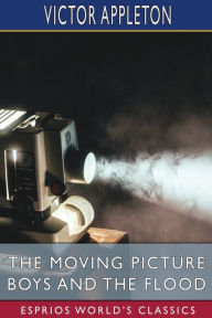 Title: The Moving Picture Boys and the Flood (Esprios Classics): or, Perilous Days on the Mississippi, Author: Victor Appleton