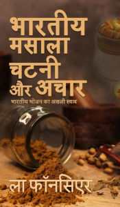 Title: Bhartiya Masala Chutney aur Achar: Bhartiya Bhojan ka Asli Swad - The Cookbook, Author: La Fonceur