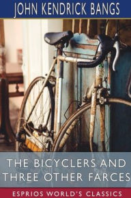 Title: The Bicyclers and Three Other Farces (Esprios Classics), Author: John Kendrick Bangs