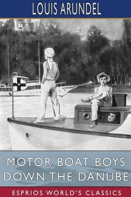 Motor Boat Boys Down the Danube (Esprios Classics): or, Four Chums Abroad