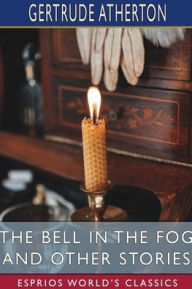 Title: The Bell in the Fog and Other Stories (Esprios Classics), Author: Gertrude Franklin Horn Atherton