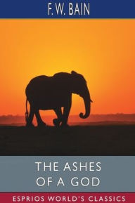 Title: The Ashes of a God (Esprios Classics), Author: F W Bain