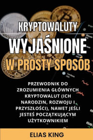 Title: Kryptowaluty Wyjaśnione w prosty sposï¿½b: Przewodnik do zrozumienia glï¿½wnych kryptowalut, nawet jeśli jesteś początkujący, Author: Elias King