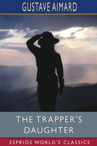 Title: The Trapper's Daughter (Esprios Classics): A Story of the Rocky Mountains, Author: Gustave Aimard