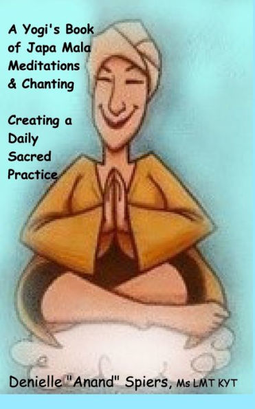 A Yogi's Book of Japa Mala Meditations and Chanting: Creating a Daily Sacred Practice