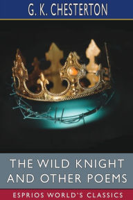 Title: The Wild Knight and Other Poems (Esprios Classics), Author: G. K. Chesterton