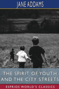 Title: The Spirit of Youth and the City Streets (Esprios Classics), Author: Jane Addams