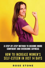 Title: How to Increase Women's Self-Esteem in Just 14 Days: A step-by-step method to become more confident and overcome shyness, Author: Rose Stone