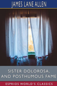 Title: Sister Dolorosa, and Posthumous Fame (Esprios Classics), Author: James Lane Allen