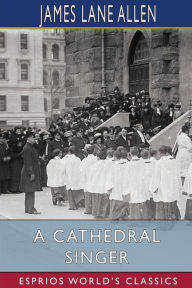 Title: A Cathedral Singer (Esprios Classics), Author: James Lane Allen