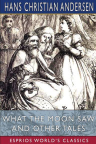 Title: What the Moon Saw and Other Tales (Esprios Classics): Translated by H. W. Dulcken, Author: Hans Christian Andersen