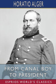 Title: From Canal Boy to President (Esprios Classics): or, the Boyhood and Manhood of James A. Garfield, Author: Horatio Alger