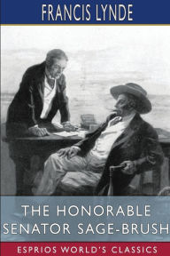 Title: The Honorable Senator Sage-Brush (Esprios Classics), Author: Francis Lynde