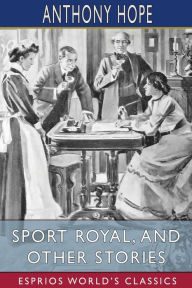 Title: Sport Royal, and Other Stories (Esprios Classics), Author: Anthony Hope