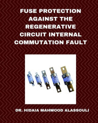 Title: Fuse Protection against the Regenerative Circuit Internal Commutation Fault, Author: Hidaia Mahmood Alassouli