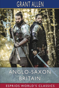 Title: Anglo-Saxon Britain (Esprios Classics), Author: Grant Allen