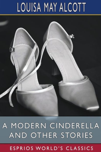 A Modern Cinderella and Other Stories (Esprios Classics): or, The Little Old Shoe
