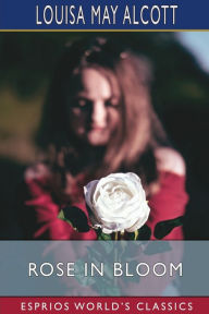 Title: Rose in Bloom (Esprios Classics), Author: Louisa May Alcott