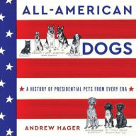 Title: All-American Dogs: A History of Presidential Pets from Every Era, Author: Andrew Hager