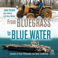 Title: From Bluegrass to Blue Water: Lessons in Farm Philosophy and Navy Leadership, Author: John Palmer