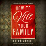 Title: How to Kill Your Family: A Novel, Author: Bella Mackie