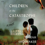 Title: Children of the Catastrophe: A Novel, Author: Sarah Shoemaker