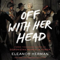 Title: Off with Her Head: Three Thousand Years of Demonizing Women in Power, Author: Eleanor Herman